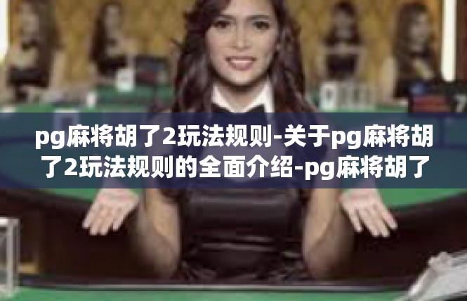 pg麻将胡了2玩法规则-关于pg麻将胡了2玩法规则的全面介绍-pg麻将胡了2玩法规则