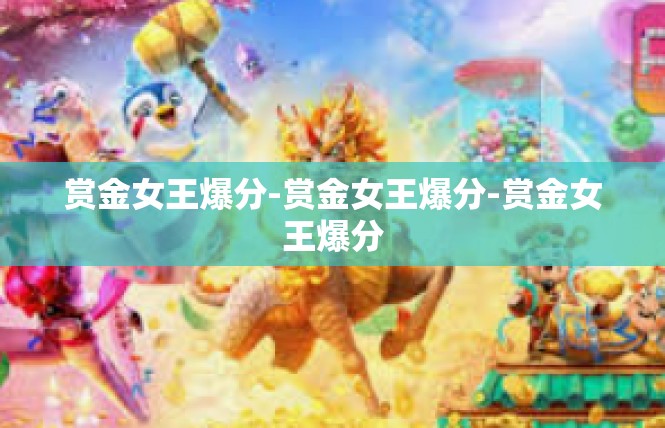 赏金女王爆分-赏金女王爆分-赏金女王爆分