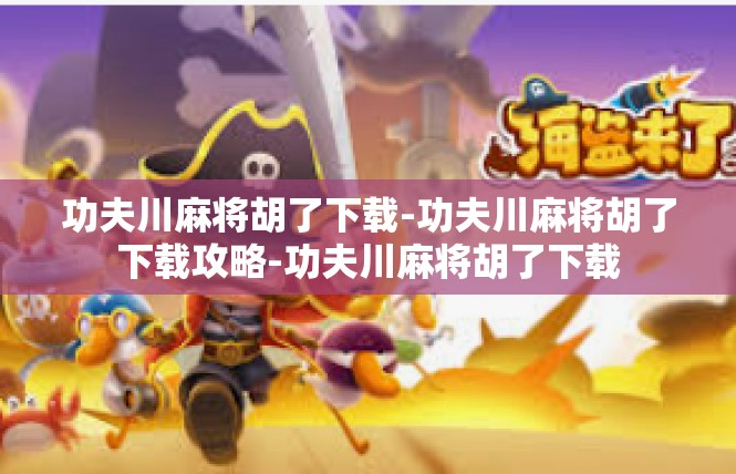 功夫川麻将胡了下载-功夫川麻将胡了下载攻略-功夫川麻将胡了下载