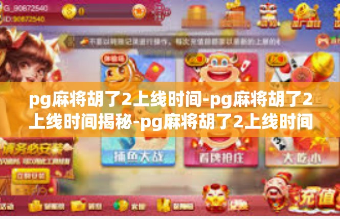 pg麻将胡了2上线时间-pg麻将胡了2上线时间揭秘-pg麻将胡了2上线时间