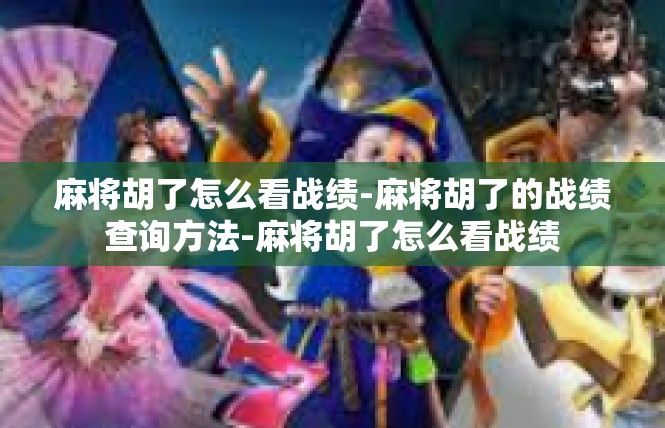 麻将胡了怎么看战绩-麻将胡了的战绩查询方法-麻将胡了怎么看战绩