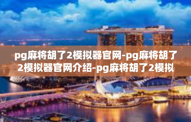 pg麻将胡了2模拟器官网-pg麻将胡了2模拟器官网介绍-pg麻将胡了2模拟器官网
