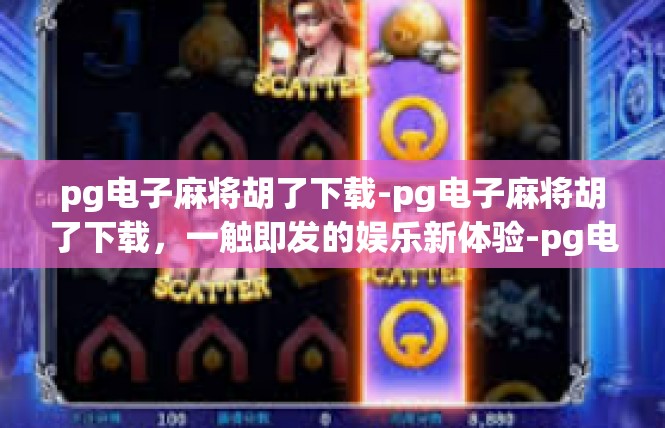 pg电子麻将胡了下载-pg电子麻将胡了下载，一触即发的娱乐新体验-pg电子麻将胡了下载