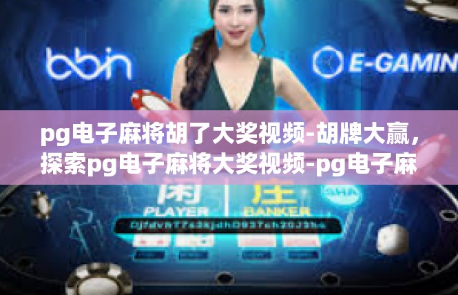 pg电子麻将胡了大奖视频-胡牌大赢，探索pg电子麻将大奖视频-pg电子麻将胡了大奖视频