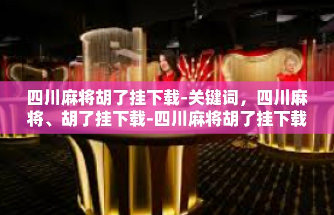 四川麻将胡了挂下载-关键词，四川麻将、胡了挂下载-四川麻将胡了挂下载