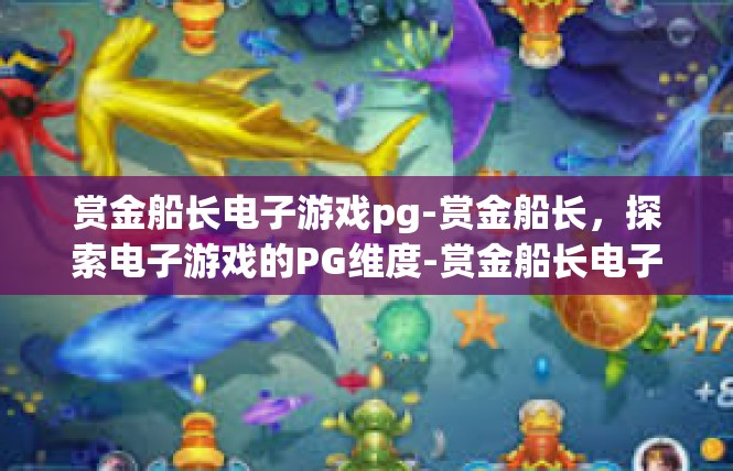 赏金船长电子游戏pg-赏金船长，探索电子游戏的PG维度-赏金船长电子游戏pg