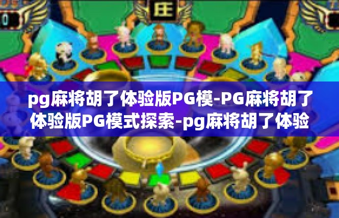 pg麻将胡了体验版PG模-PG麻将胡了体验版PG模式探索-pg麻将胡了体验版PG模