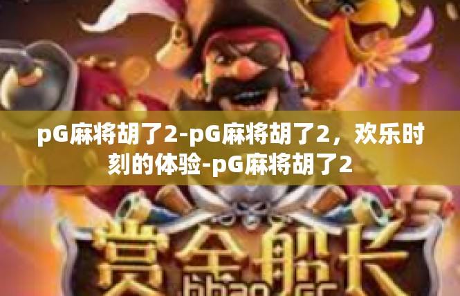 pG麻将胡了2-pG麻将胡了2，欢乐时刻的体验-pG麻将胡了2
