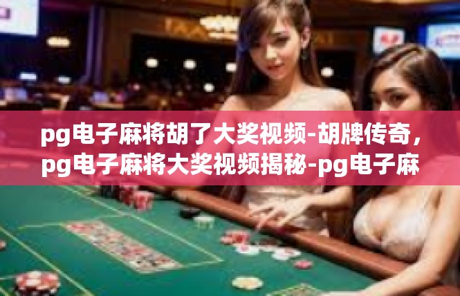 pg电子麻将胡了大奖视频-胡牌传奇，pg电子麻将大奖视频揭秘-pg电子麻将胡了大奖视频