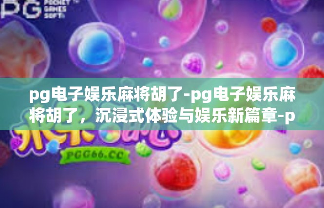 pg电子娱乐麻将胡了-pg电子娱乐麻将胡了，沉浸式体验与娱乐新篇章-pg电子娱乐麻将胡了