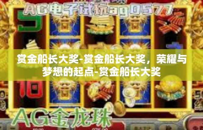 赏金船长大奖-赏金船长大奖，荣耀与梦想的起点-赏金船长大奖