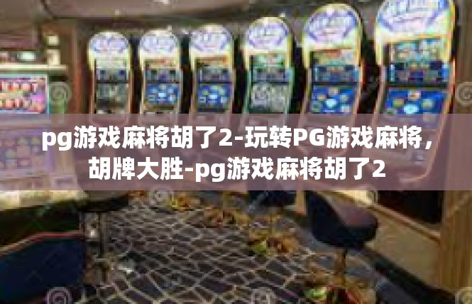 pg游戏麻将胡了2-玩转PG游戏麻将，胡牌大胜-pg游戏麻将胡了2
