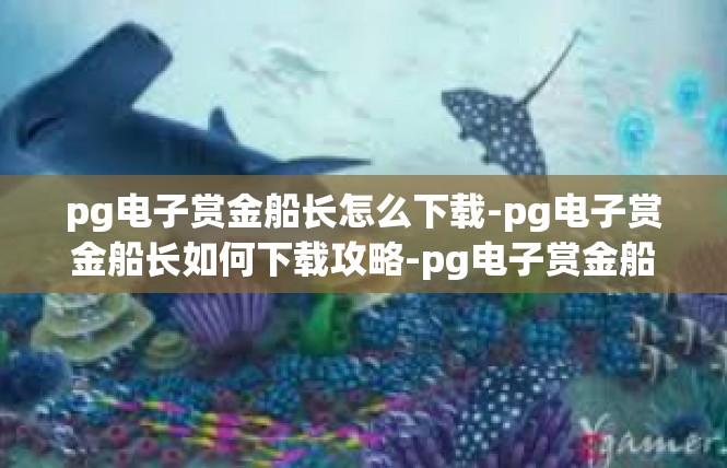 pg电子赏金船长怎么下载-pg电子赏金船长如何下载攻略-pg电子赏金船长怎么下载