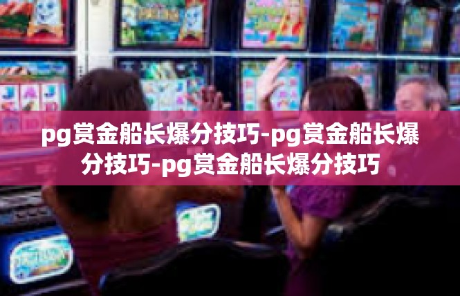 pg赏金船长爆分技巧-pg赏金船长爆分技巧-pg赏金船长爆分技巧