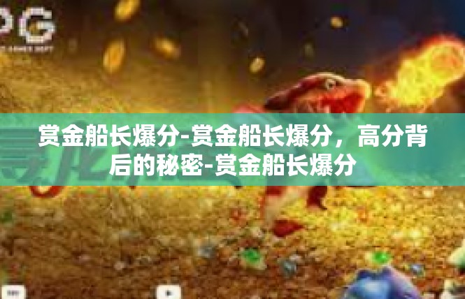 赏金船长爆分-赏金船长爆分，高分背后的秘密-赏金船长爆分