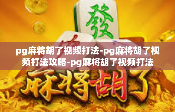 pg麻将胡了视频打法-pg麻将胡了视频打法攻略-pg麻将胡了视频打法