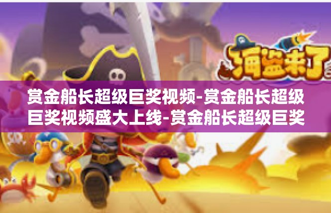 赏金船长超级巨奖视频-赏金船长超级巨奖视频盛大上线-赏金船长超级巨奖视频