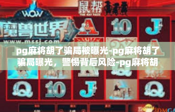 pg麻将胡了骗局被曝光-pg麻将胡了骗局曝光，警惕背后风险-pg麻将胡了骗局被曝光