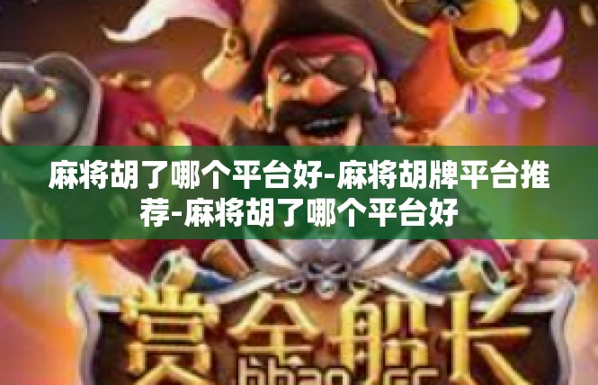 麻将胡了哪个平台好-麻将胡牌平台推荐-麻将胡了哪个平台好