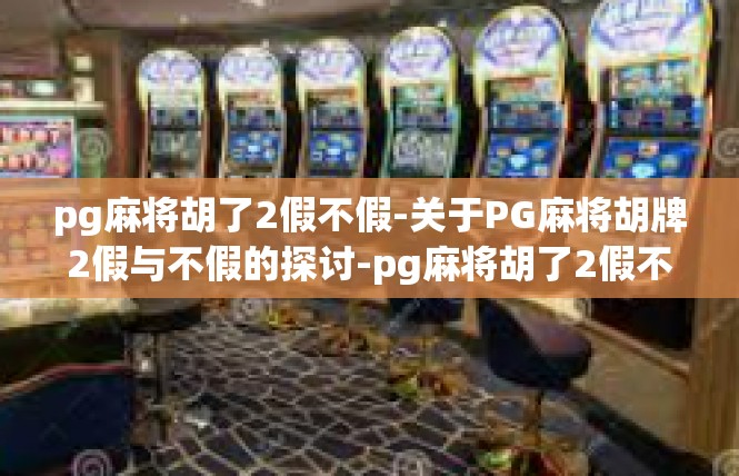 pg麻将胡了2假不假-关于PG麻将胡牌2假与不假的探讨-pg麻将胡了2假不假