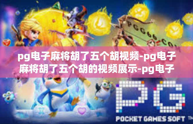 pg电子麻将胡了五个胡视频-pg电子麻将胡了五个胡的视频展示-pg电子麻将胡了五个胡视频