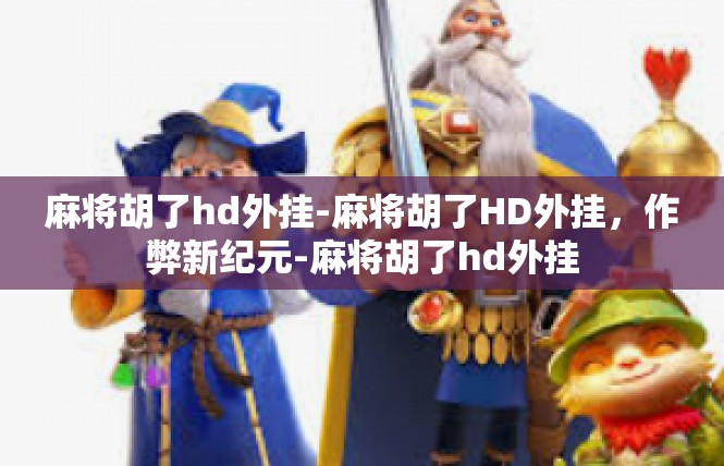 麻将胡了hd外挂-麻将胡了HD外挂，作弊新纪元-麻将胡了hd外挂