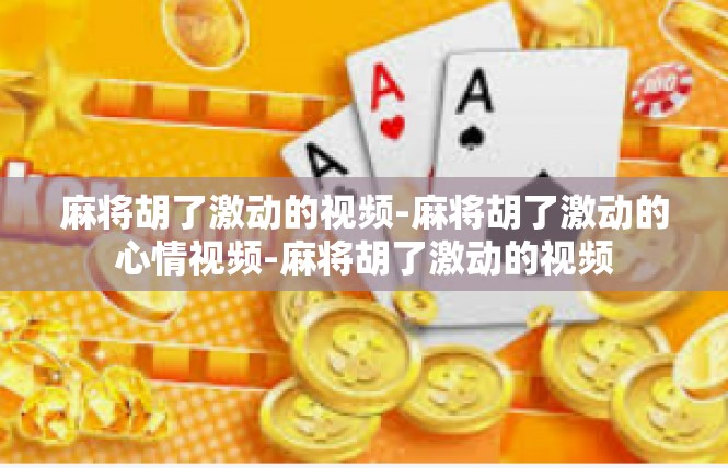 麻将胡了激动的视频-麻将胡了激动的心情视频-麻将胡了激动的视频