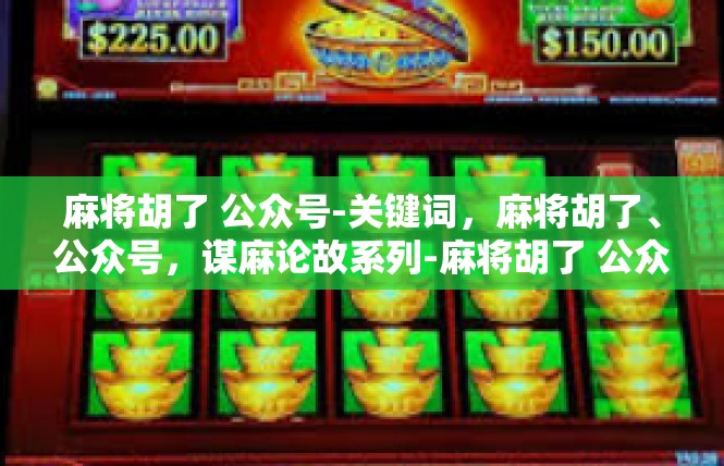 麻将胡了 公众号-关键词，麻将胡了、公众号，谋麻论故系列-麻将胡了 公众号