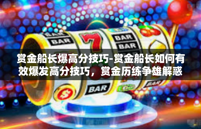 赏金船长爆高分技巧-赏金船长如何有效爆发高分技巧，赏金历练争雄解惑-赏金船长爆高分技巧