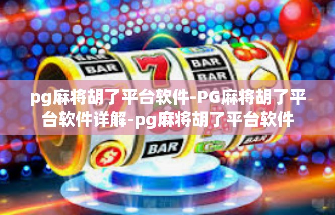 pg麻将胡了平台软件-PG麻将胡了平台软件详解-pg麻将胡了平台软件
