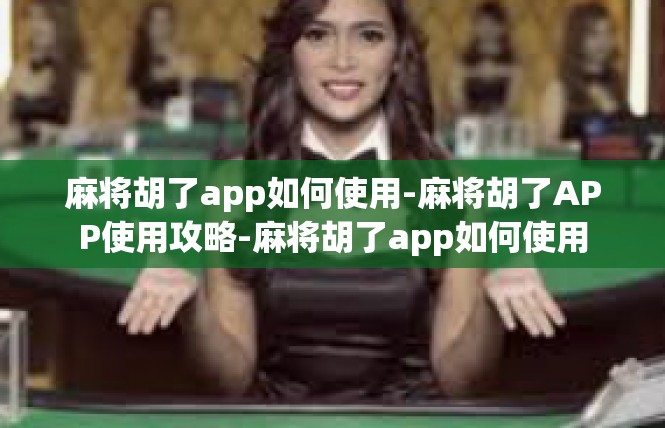 麻将胡了app如何使用-麻将胡了APP使用攻略-麻将胡了app如何使用