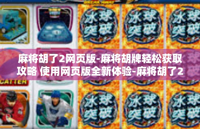 麻将胡了2网页版-麻将胡牌轻松获取攻略 使用网页版全新体验-麻将胡了2网页版