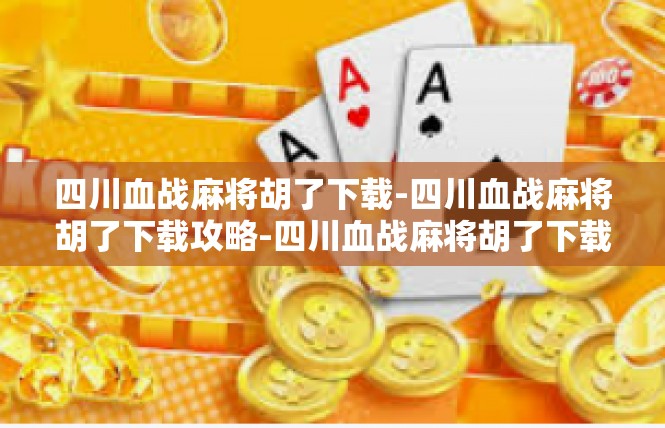 四川血战麻将胡了下载-四川血战麻将胡了下载攻略-四川血战麻将胡了下载