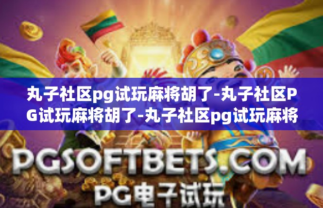丸子社区pg试玩麻将胡了-丸子社区PG试玩麻将胡了-丸子社区pg试玩麻将胡了