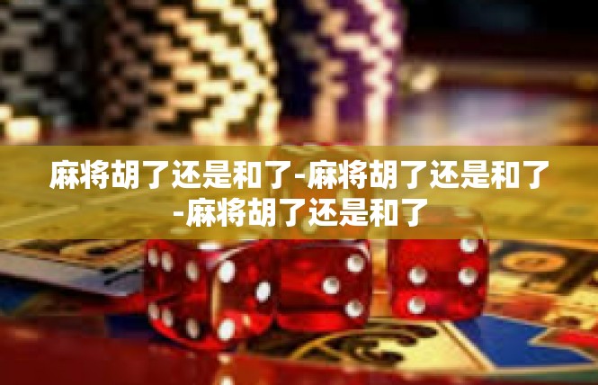 麻将胡了还是和了-麻将胡了还是和了-麻将胡了还是和了