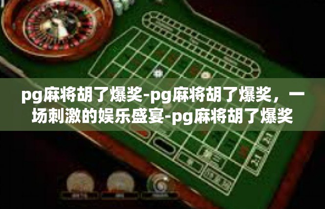 pg麻将胡了爆奖-pg麻将胡了爆奖，一场刺激的娱乐盛宴-pg麻将胡了爆奖