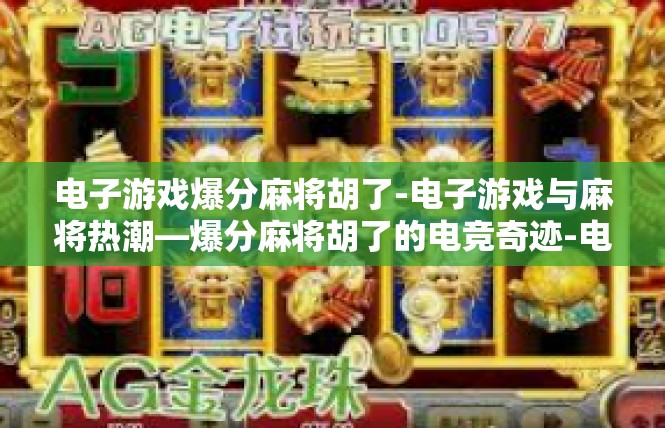 电子游戏爆分麻将胡了-电子游戏与麻将热潮—爆分麻将胡了的电竞奇迹-电子游戏爆分麻将胡了