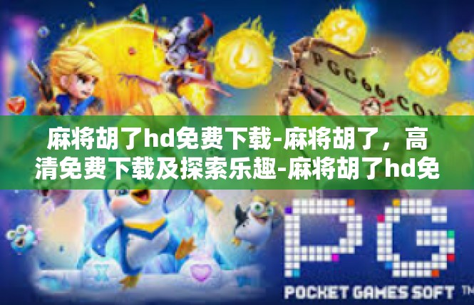 麻将胡了hd免费下载-麻将胡了，高清免费下载及探索乐趣-麻将胡了hd免费下载