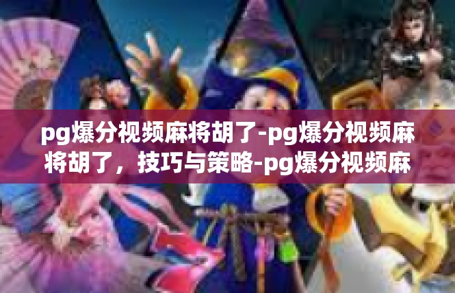 pg爆分视频麻将胡了-pg爆分视频麻将胡了，技巧与策略-pg爆分视频麻将胡了