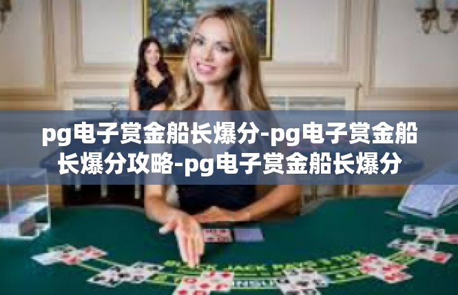 pg电子赏金船长爆分-pg电子赏金船长爆分攻略-pg电子赏金船长爆分