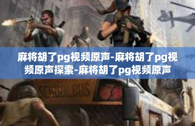 麻将胡了pg视频原声-麻将胡了pg视频原声探索-麻将胡了pg视频原声