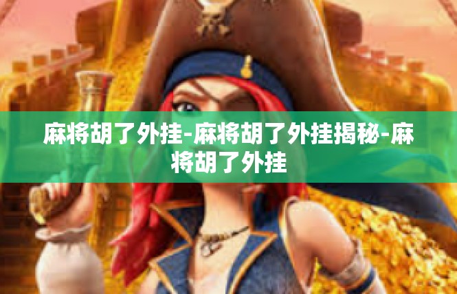 麻将胡了外挂-麻将胡了外挂揭秘-麻将胡了外挂