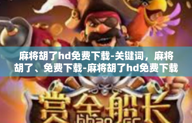 麻将胡了hd免费下载-关键词，麻将胡了、免费下载-麻将胡了hd免费下载