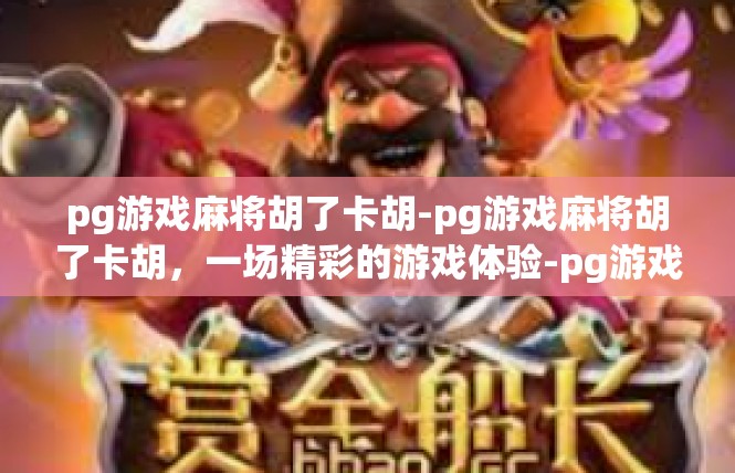 pg游戏麻将胡了卡胡-pg游戏麻将胡了卡胡，一场精彩的游戏体验-pg游戏麻将胡了卡胡