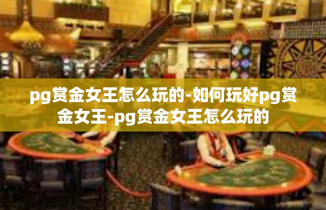 pg赏金女王怎么玩的-如何玩好pg赏金女王-pg赏金女王怎么玩的
