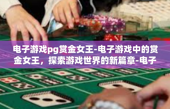 电子游戏pg赏金女王-电子游戏中的赏金女王，探索游戏世界的新篇章-电子游戏pg赏金女王