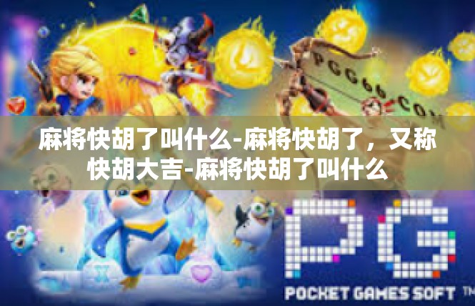 麻将快胡了叫什么-麻将快胡了，又称快胡大吉-麻将快胡了叫什么
