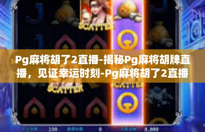Pg麻将胡了2直播-揭秘Pg麻将胡牌直播，见证幸运时刻-Pg麻将胡了2直播