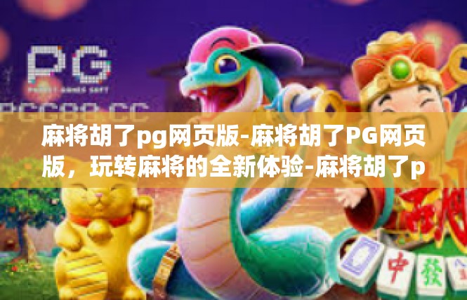 麻将胡了pg网页版-麻将胡了PG网页版，玩转麻将的全新体验-麻将胡了pg网页版