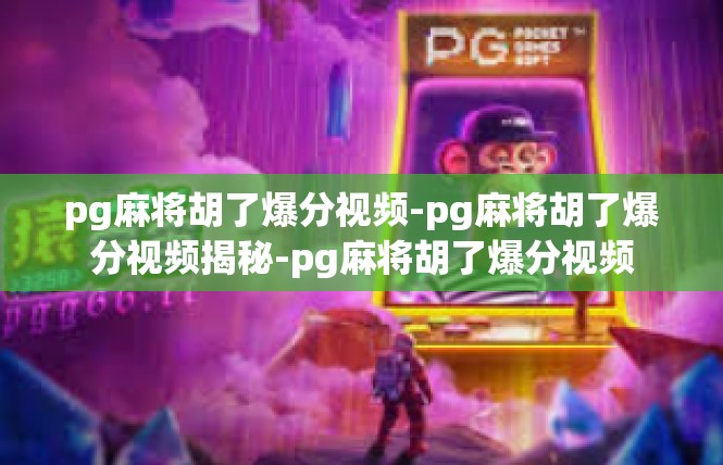 pg麻将胡了爆分视频-pg麻将胡了爆分视频揭秘-pg麻将胡了爆分视频